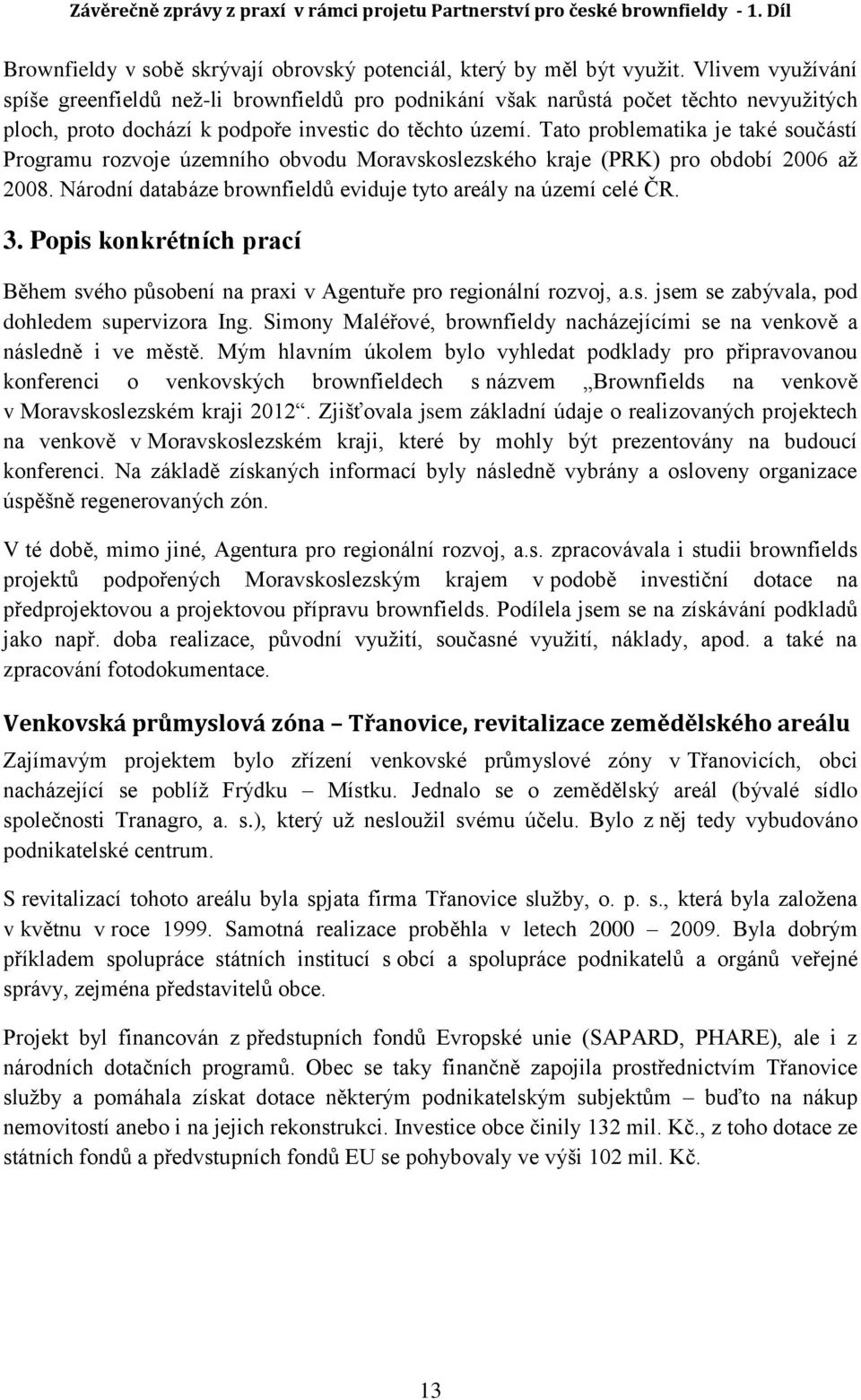 Tato problematika je také součástí Programu rozvoje územního obvodu Moravskoslezského kraje (PRK) pro období 2006 až 2008. Národní databáze brownfieldů eviduje tyto areály na území celé ČR. 3.