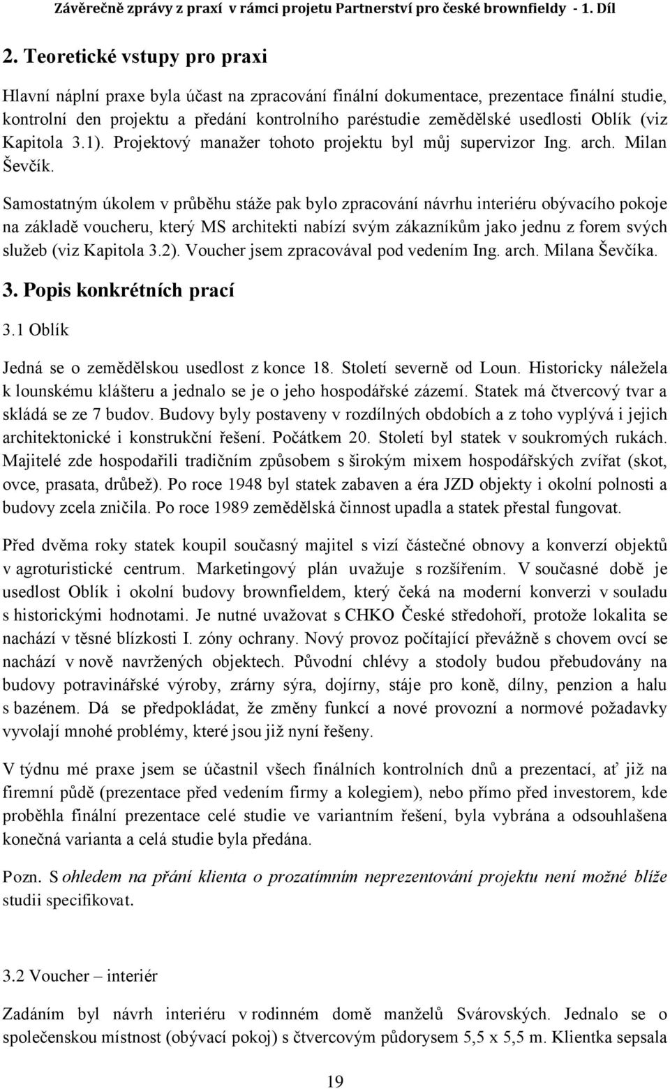 Samostatným úkolem v průběhu stáže pak bylo zpracování návrhu interiéru obývacího pokoje na základě voucheru, který MS architekti nabízí svým zákazníkům jako jednu z forem svých služeb (viz Kapitola