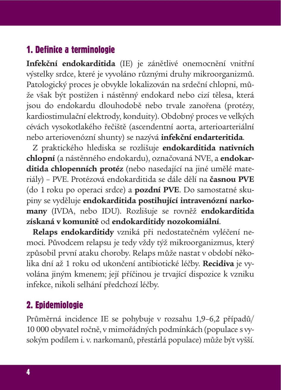 kardiostimulační elektrody, konduity). Obdobný proces ve velkých cévách vysokotlakého řečiště (ascendentní aorta, arterioarteriální nebo arteriovenózní shunty) se nazývá infekční endarteritida.