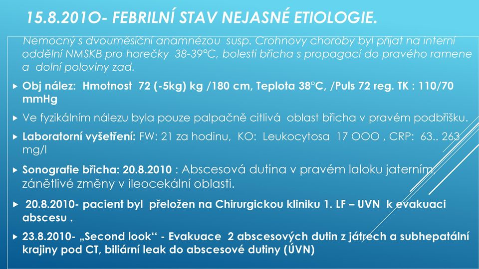 Obj nález: Hmotnost 72 (-5kg) kg /180 cm, Teplota 38 C, /Puls 72 reg. TK : 110/70 mmhg Ve fyzikálním nálezu byla pouze palpačně citlivá oblast břicha v pravém podbřišku.