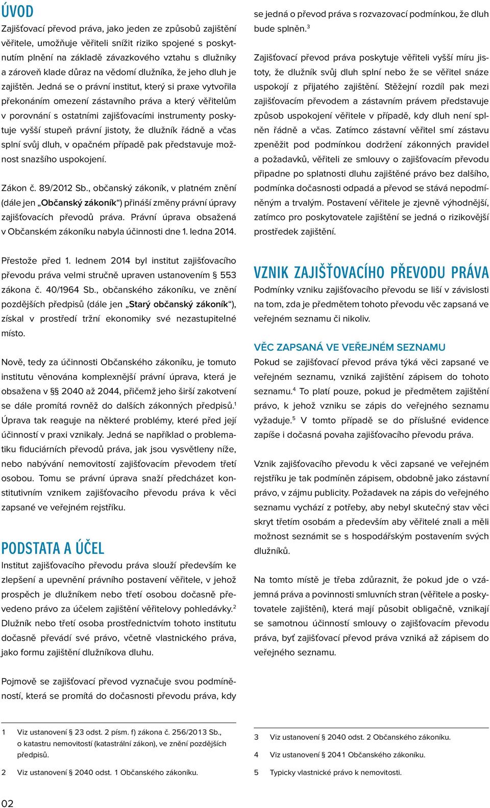 Jedná se o právní institut, který si praxe vytvořila překonáním omezení zástavního práva a který věřitelům v porovnání s ostatními zajišťovacími instrumenty poskytuje vyšší stupeň právní jistoty, že