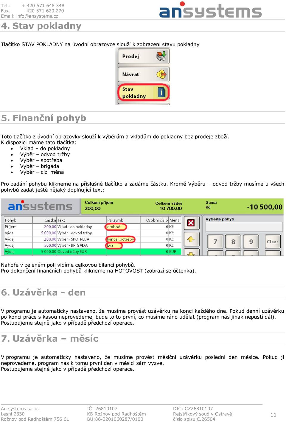 K dispozici máme tato tlačítka: Vklad do pokladny Výběr odvod tržby Výběr spotřeba Výběr brigáda Výběr cizí měna Pro zadání pohybu klikneme na příslušné tlačítko a zadáme částku.