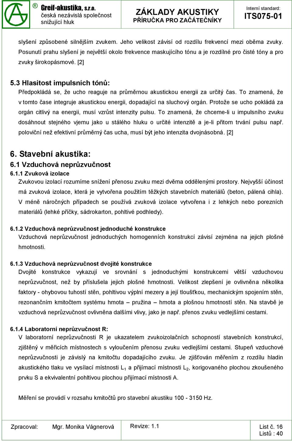 3 Hlasitost impulsních tónů: Předpokládá se, že ucho reaguje na průměrnou akustickou energii za určitý čas. To znamená, že v tomto čase integruje akustickou energii, dopadající na sluchový orgán.