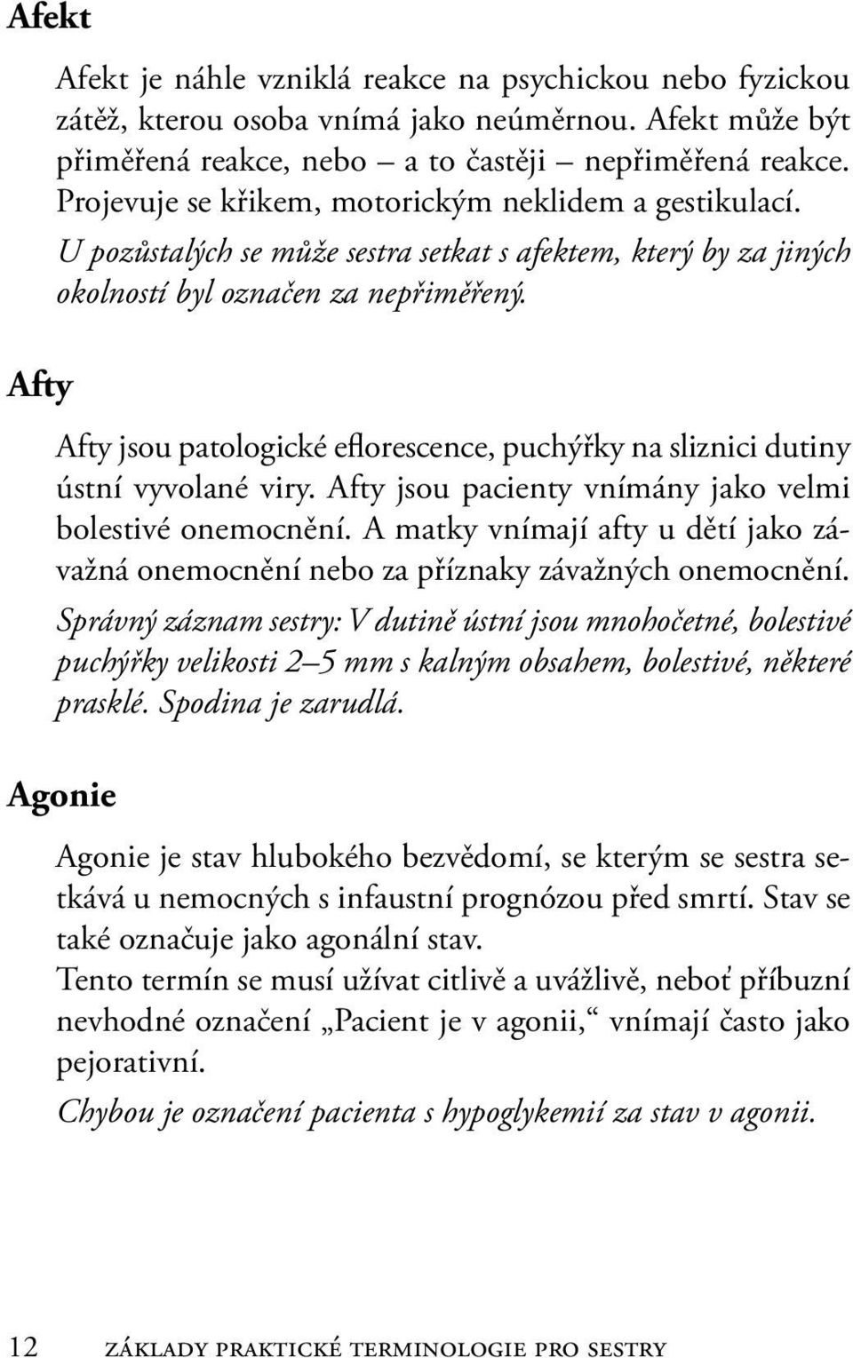 Afty jsou patologické eflorescence, puchýřky na sliznici dutiny ústní vyvolané viry. Afty jsou pacienty vnímány jako velmi bolestivé onemocnění.
