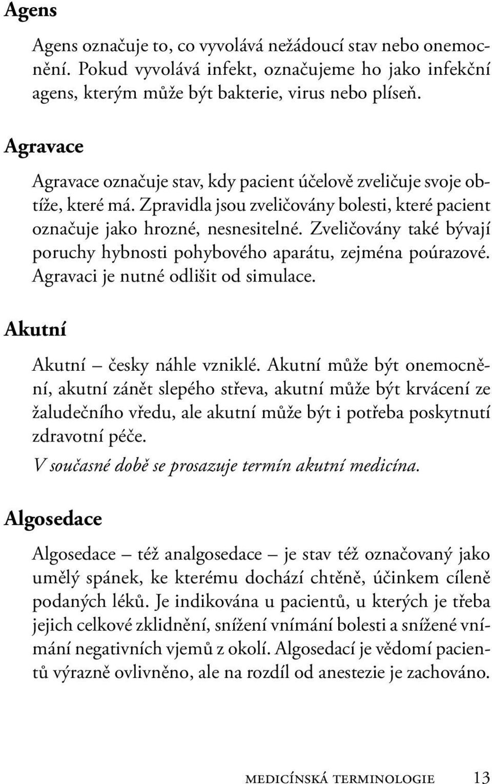 Zveličovány také bývají poruchy hybnosti pohybového aparátu, zejména poúrazové. Agravaci je nutné odlišit od simulace. Akutní Akutní česky náhle vzniklé.
