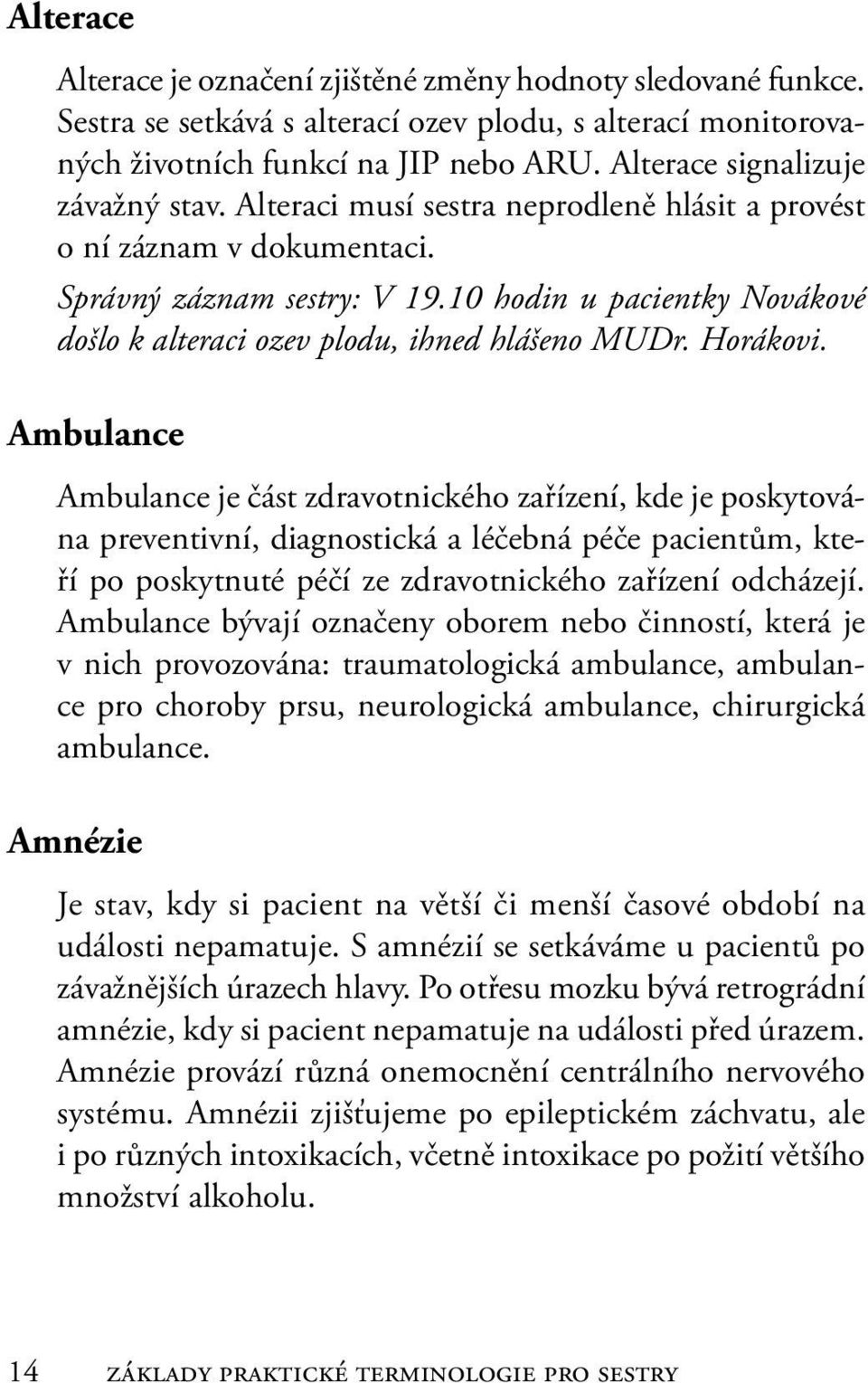 10 hodin u pacientky Novákové došlo k alteraci ozev plodu, ihned hlášeno MUDr. Horákovi.