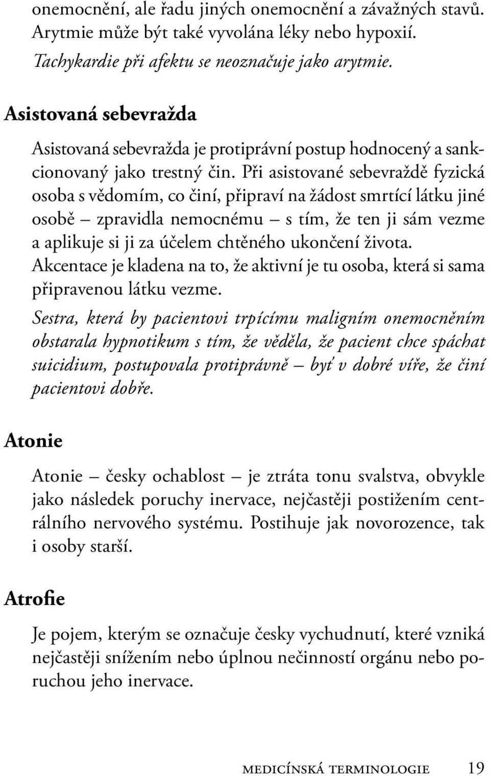 Při asistované sebevraždě fyzická osoba s vědomím, co činí, připraví na žádost smrtící látku jiné osobě zpravidla nemocnému s tím, že ten ji sám vezme a aplikuje si ji za účelem chtěného ukončení