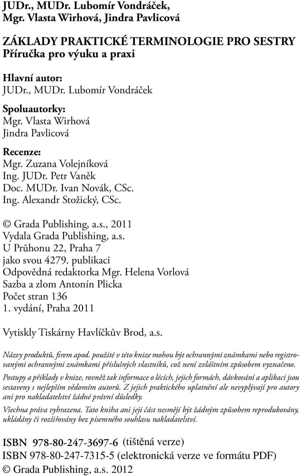 s. U Průhonu 22, Praha 7 jako svou 4279. publikaci Odpovědná redaktorka Mgr. Helena Vorlová Sazba a zlom Antonín Plicka Počet stran 136 1. vydání, Praha 2011 Vytiskly Tiskárny Havlíčkův Brod, a.s. Názvy produktů, firem apod.
