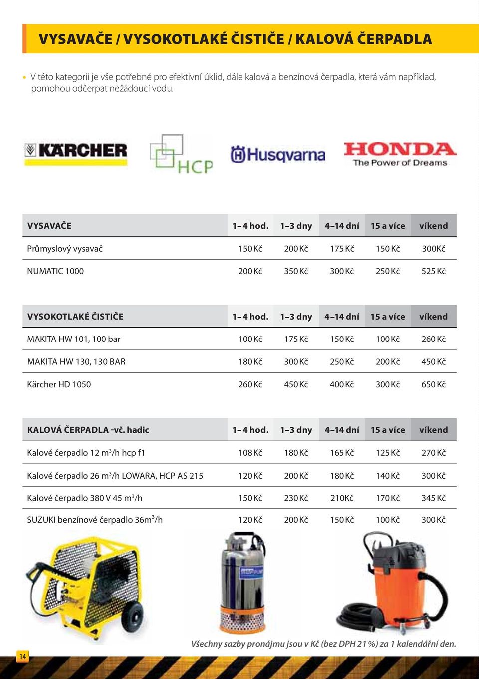 1 3 dny 4 14 dní 15 a více víkend MAKITA HW 101, 100 bar 100 Kč 175 Kč 150 Kč 100 Kč 260 Kč MAKITA HW 130, 130 BAR 180 Kč 300 Kč 250 Kč 200 Kč 450 Kč Kärcher HD 1050 260 Kč 450 Kč 400 Kč 300 Kč 650