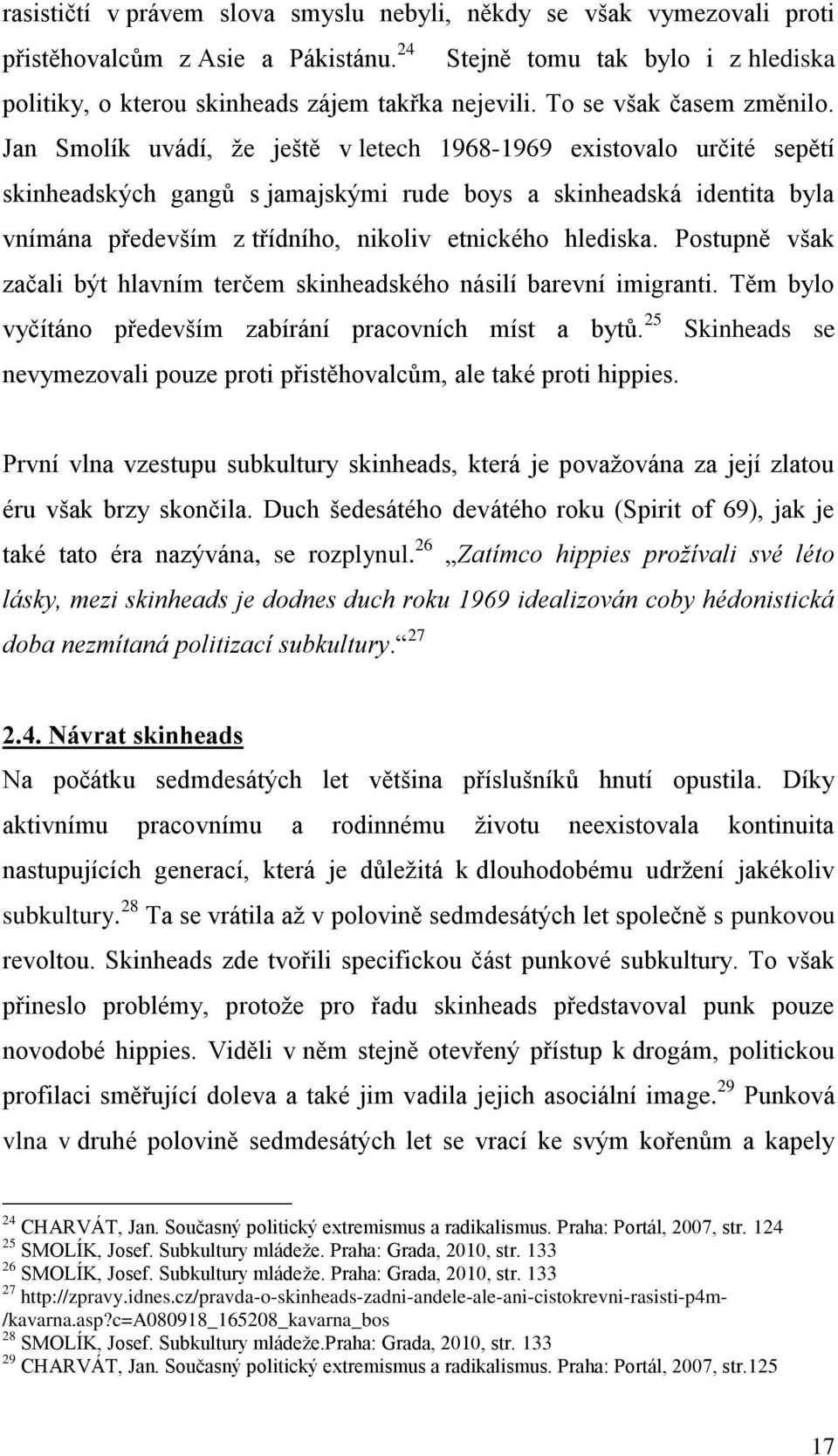 Jan Smolík uvádí, že ještě v letech 1968-1969 existovalo určité sepětí skinheadských gangů s jamajskými rude boys a skinheadská identita byla vnímána především z třídního, nikoliv etnického hlediska.