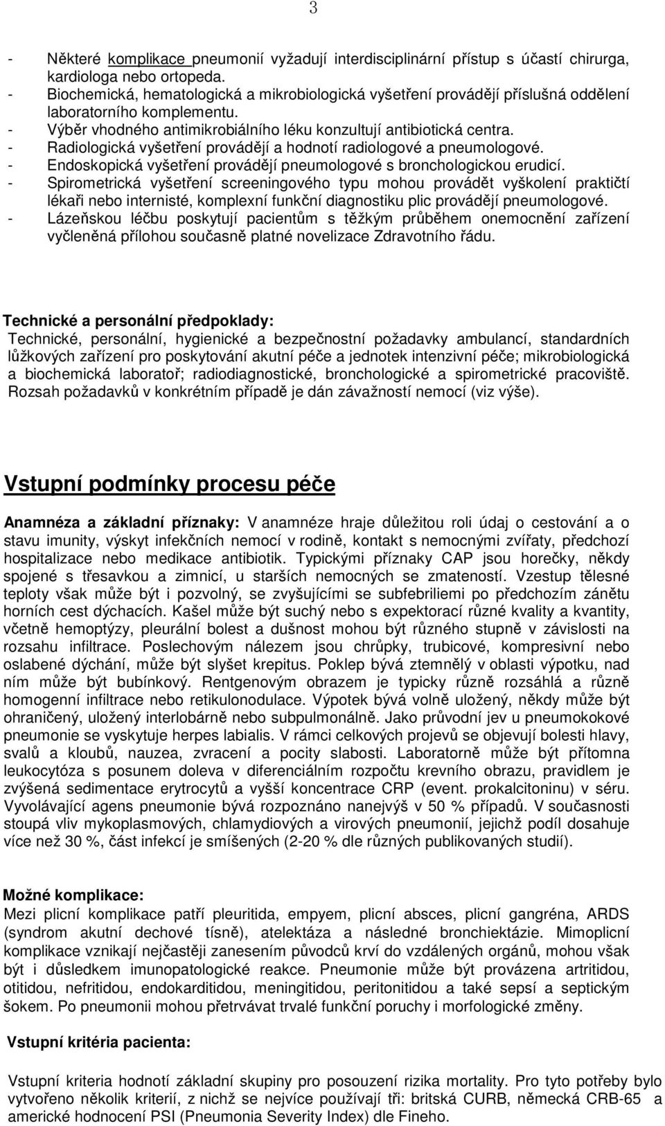 - Radiologická vyšetření provádějí a hodnotí radiologové a pneumologové. - Endoskopická vyšetření provádějí pneumologové s bronchologickou erudicí.