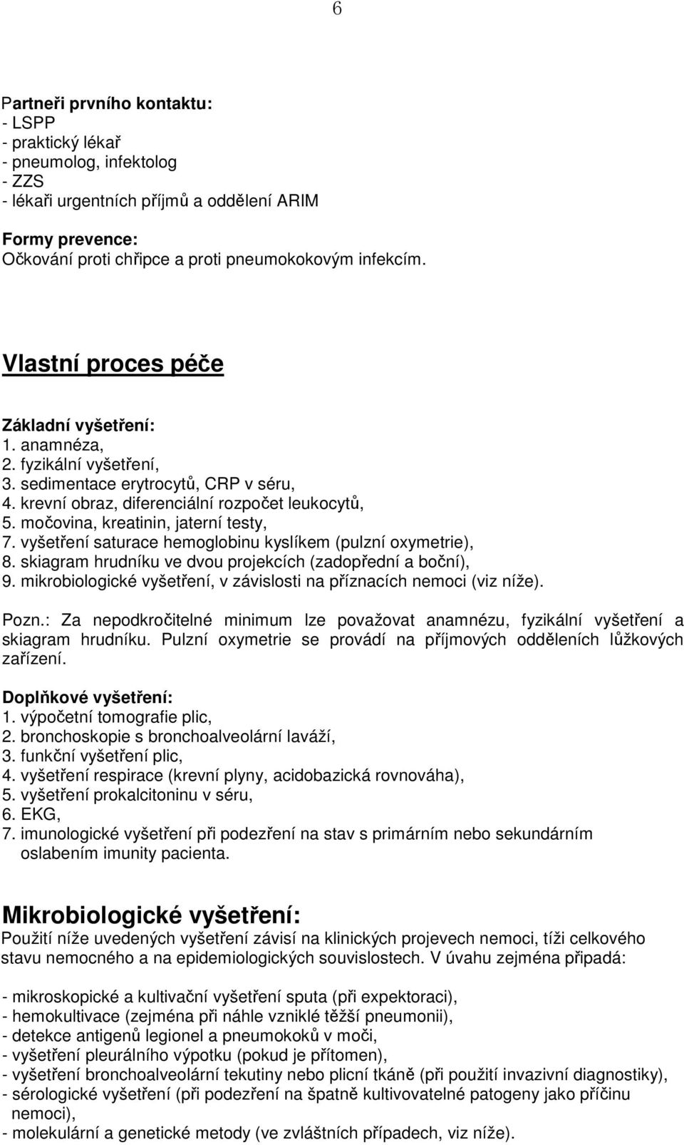 močovina, kreatinin, jaterní testy, 7. vyšetření saturace hemoglobinu kyslíkem (pulzní oxymetrie), 8. skiagram hrudníku ve dvou projekcích (zadopřední a boční), 9.