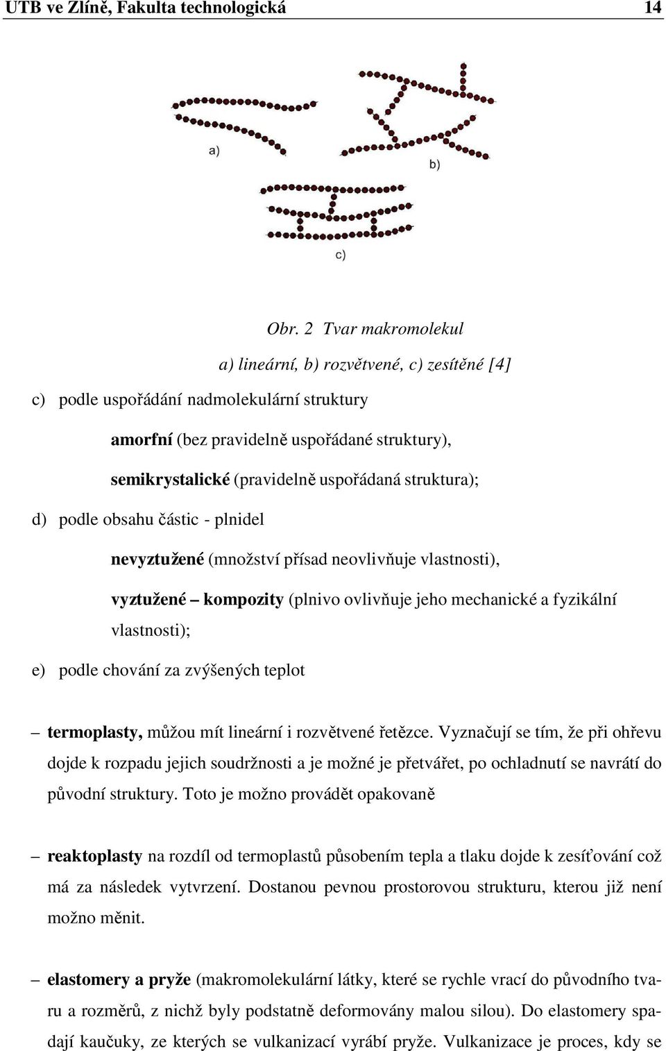 struktura); d) podle obsahu částic - plnidel nevyztužené (množství přísad neovlivňuje vlastnosti), vyztužené kompozity (plnivo ovlivňuje jeho mechanické a fyzikální vlastnosti); e) podle chování za