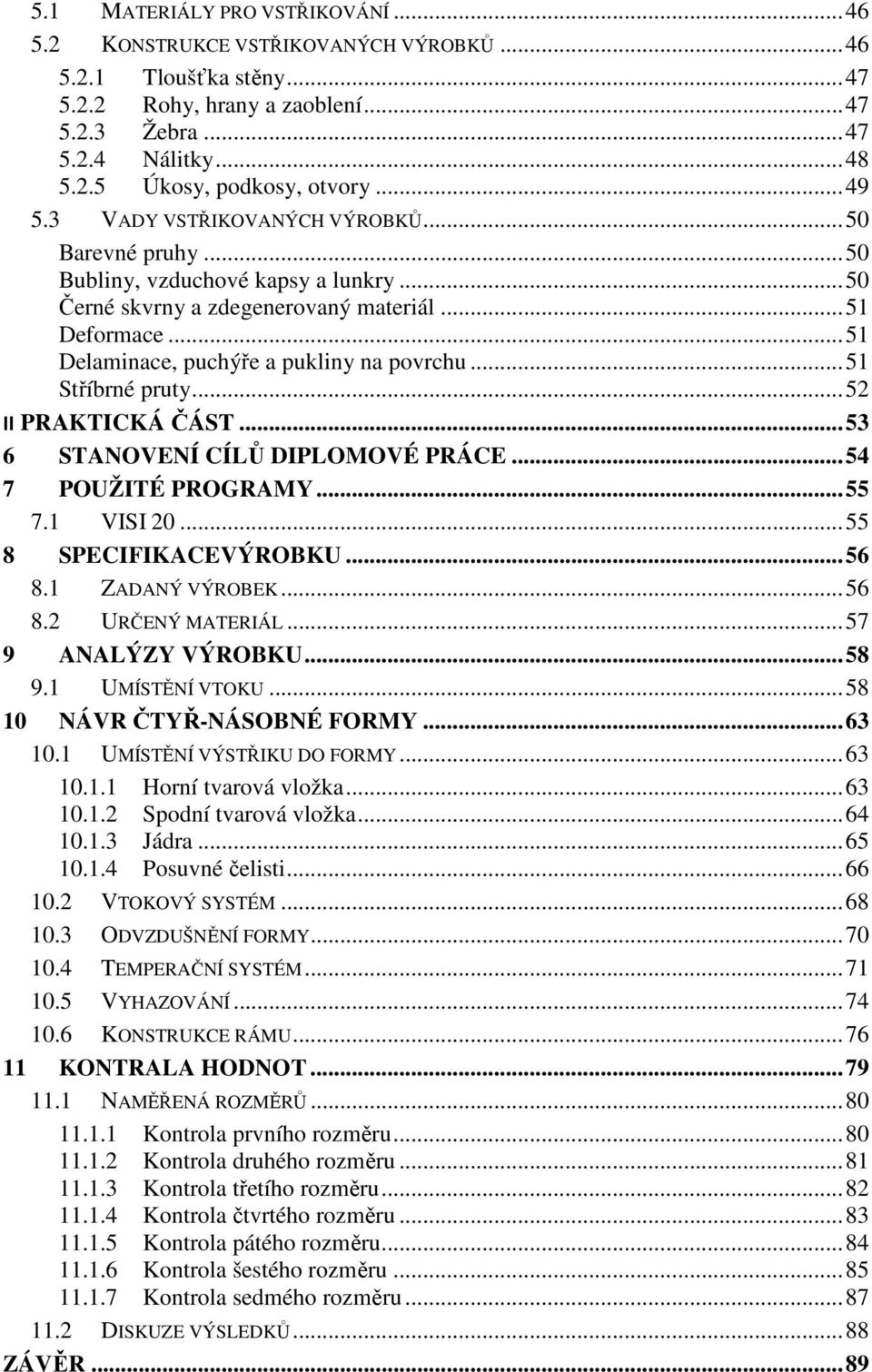 .. 51 Delaminace, puchýře a pukliny na povrchu... 51 Stříbrné pruty... 52 II PRAKTICKÁ ČÁST... 53 6 STANOVENÍ CÍLŮ DIPLOMOVÉ PRÁCE... 54 7 POUŽITÉ PROGRAMY... 55 7.1 VISI 20... 55 8 SPECIFIKACEVÝROBKU.