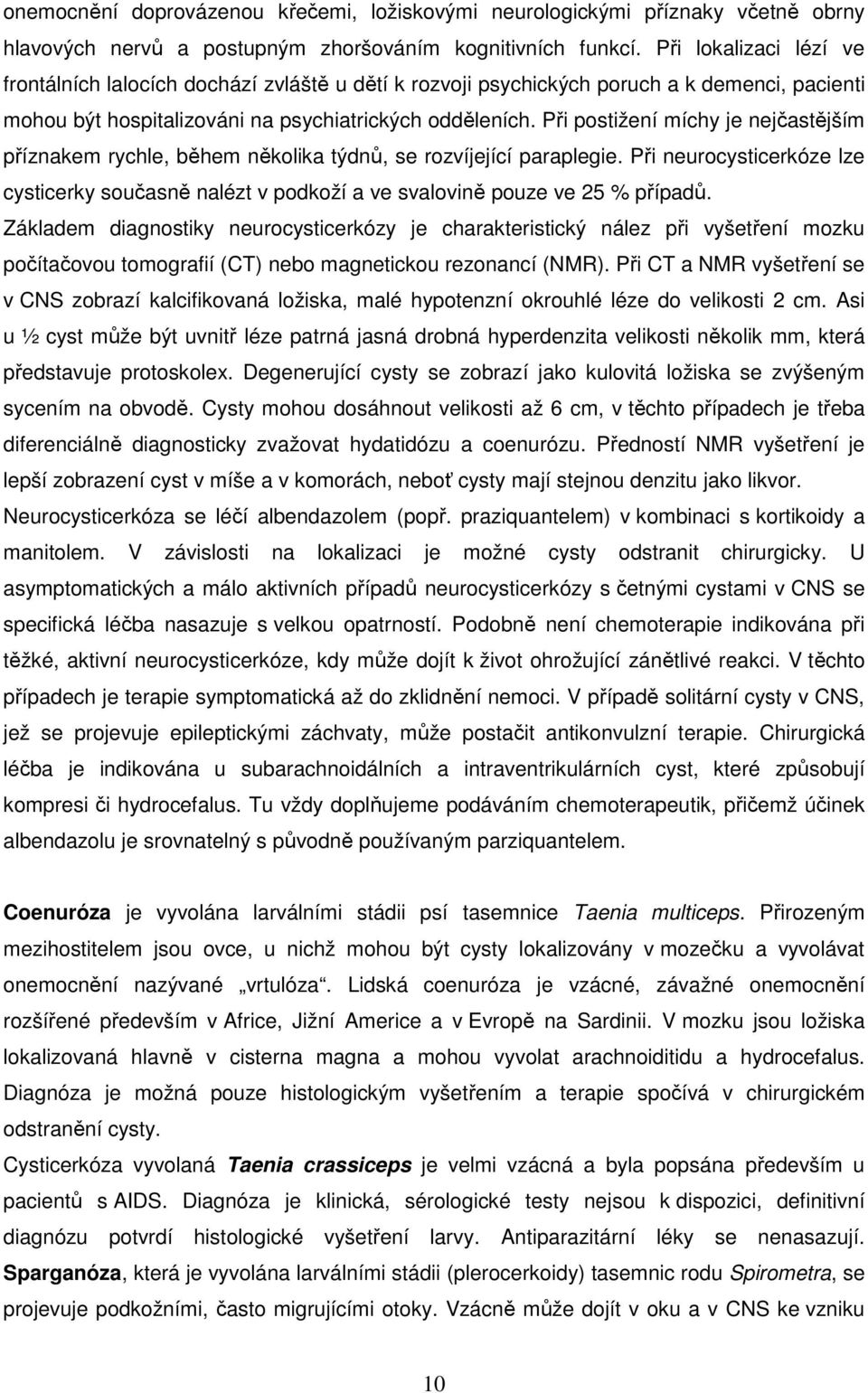 Při postižení míchy je nejčastějším příznakem rychle, během několika týdnů, se rozvíjející paraplegie.