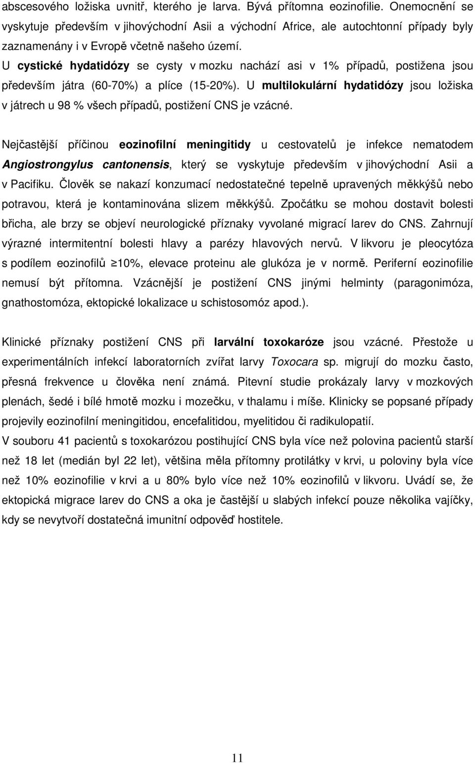 U cystické hydatidózy se cysty v mozku nachází asi v 1% případů, postižena jsou především játra (60-70%) a plíce (15-20%).
