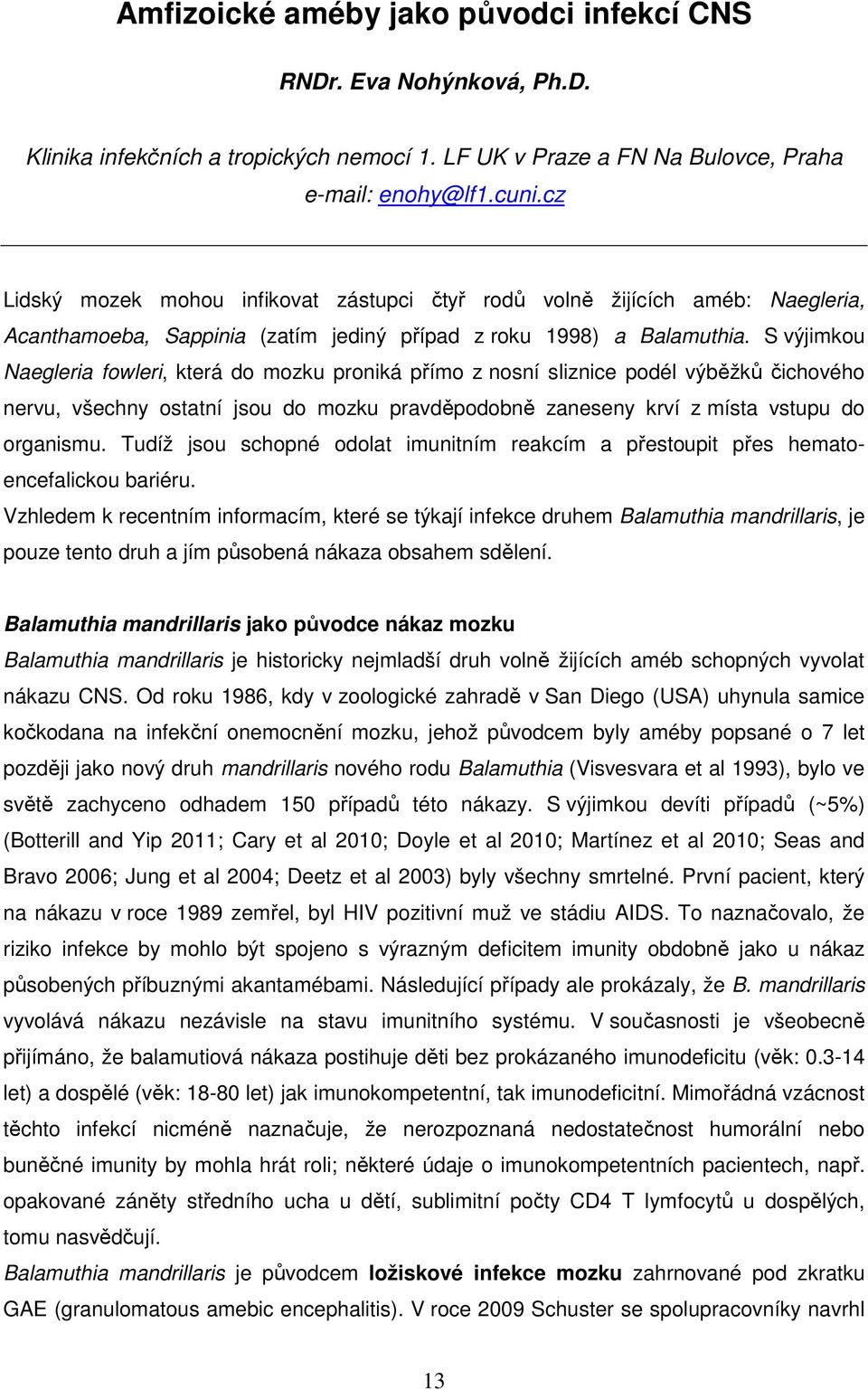 S výjimkou Naegleria fowleri, která do mozku proniká přímo z nosní sliznice podél výběžků čichového nervu, všechny ostatní jsou do mozku pravděpodobně zaneseny krví z místa vstupu do organismu.