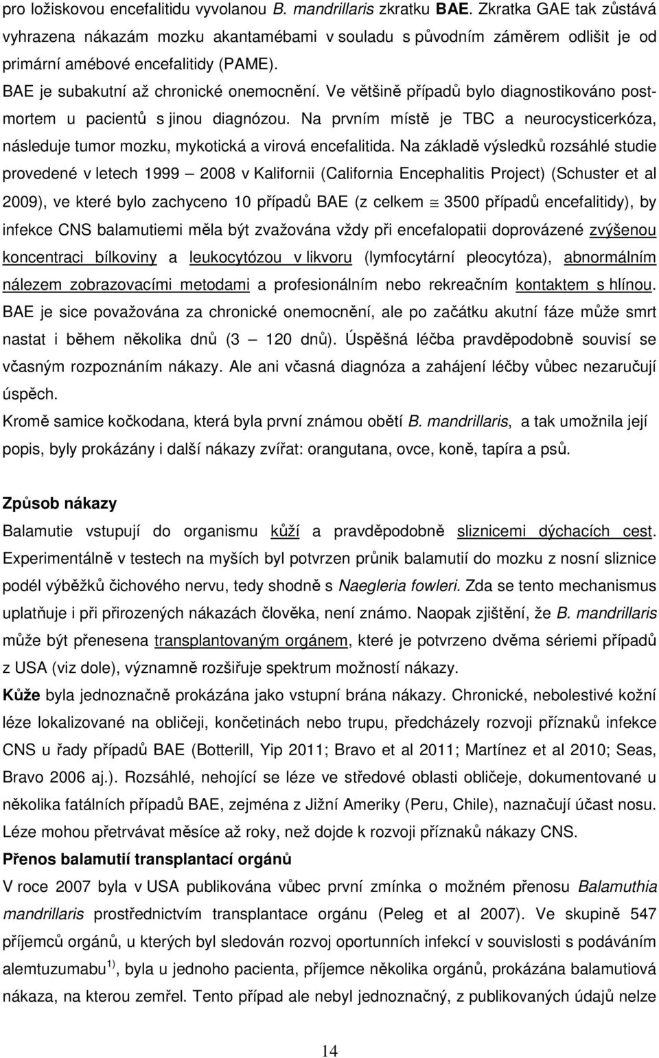 Ve většině případů bylo diagnostikováno postmortem u pacientů s jinou diagnózou. Na prvním místě je TBC a neurocysticerkóza, následuje tumor mozku, mykotická a virová encefalitida.