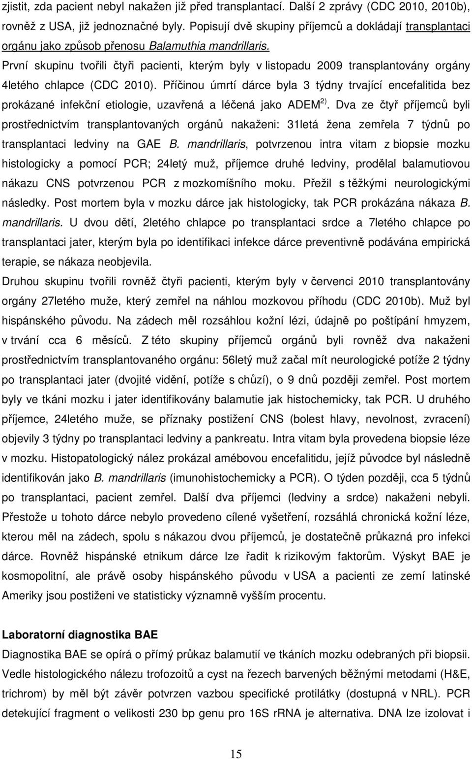 První skupinu tvořili čtyři pacienti, kterým byly v listopadu 2009 transplantovány orgány 4letého chlapce (CDC 2010).