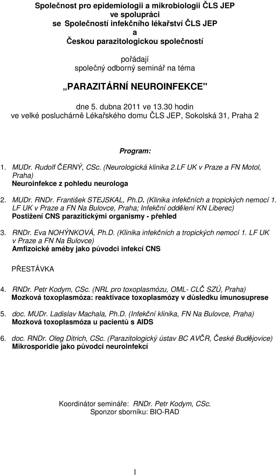 LF UK v Praze a FN Motol, Praha) Neuroinfekce z pohledu neurologa 2. MUDr. RNDr. František STEJSKAL, Ph.D. (Klinika infekčních a tropických nemocí 1.