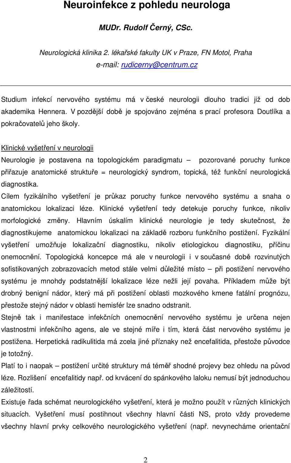Klinické vyšetření v neurologii Neurologie je postavena na topologickém paradigmatu pozorované poruchy funkce přiřazuje anatomické struktuře = neurologický syndrom, topická, též funkční neurologická