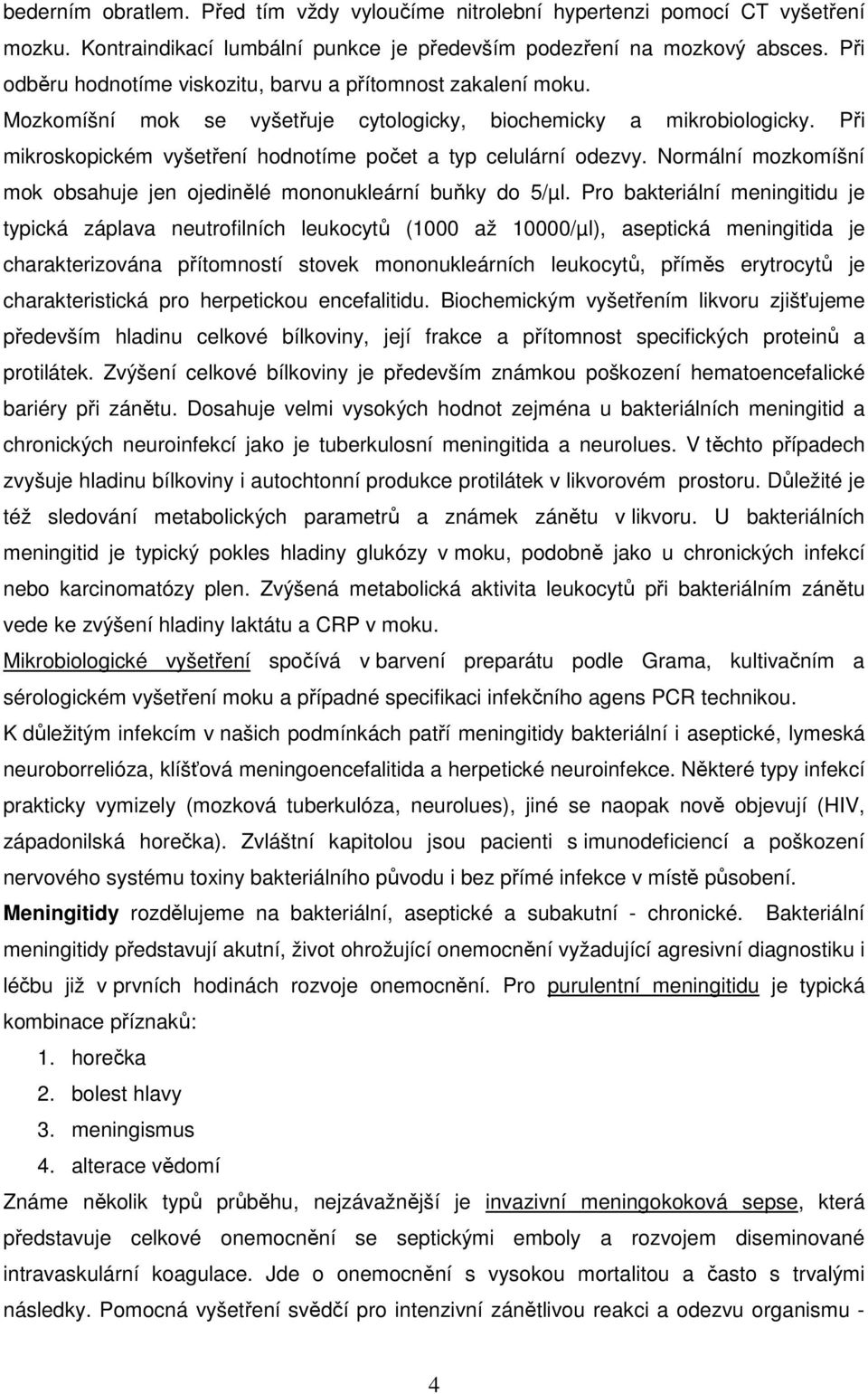 Při mikroskopickém vyšetření hodnotíme počet a typ celulární odezvy. Normální mozkomíšní mok obsahuje jen ojedinělé mononukleární buňky do 5/µl.