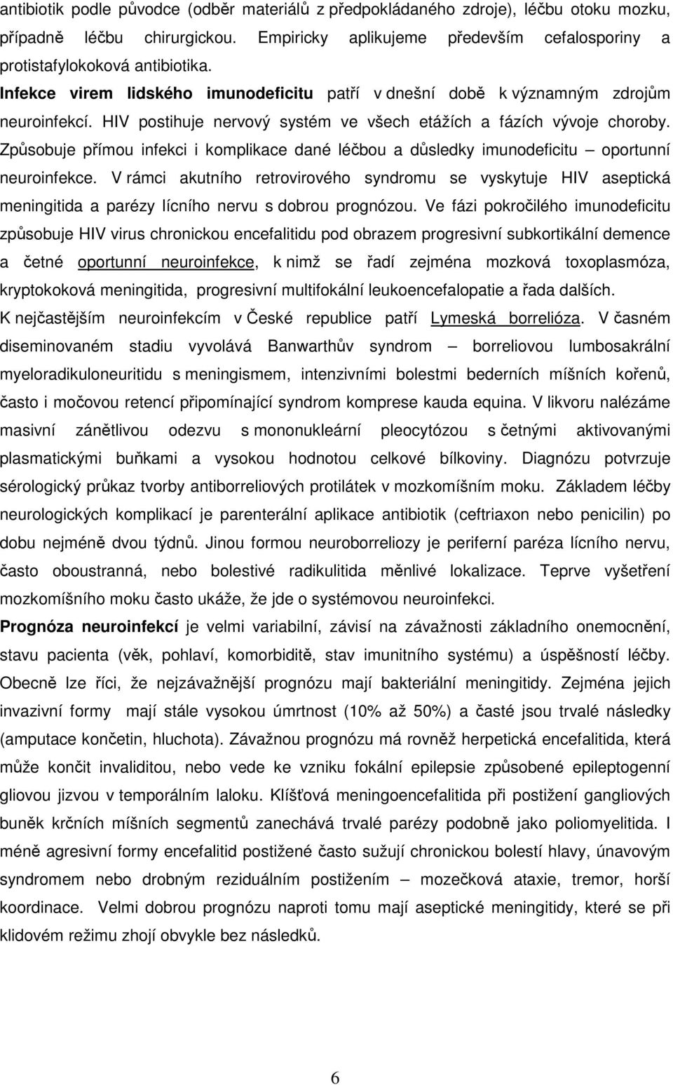 Způsobuje přímou infekci i komplikace dané léčbou a důsledky imunodeficitu oportunní neuroinfekce.
