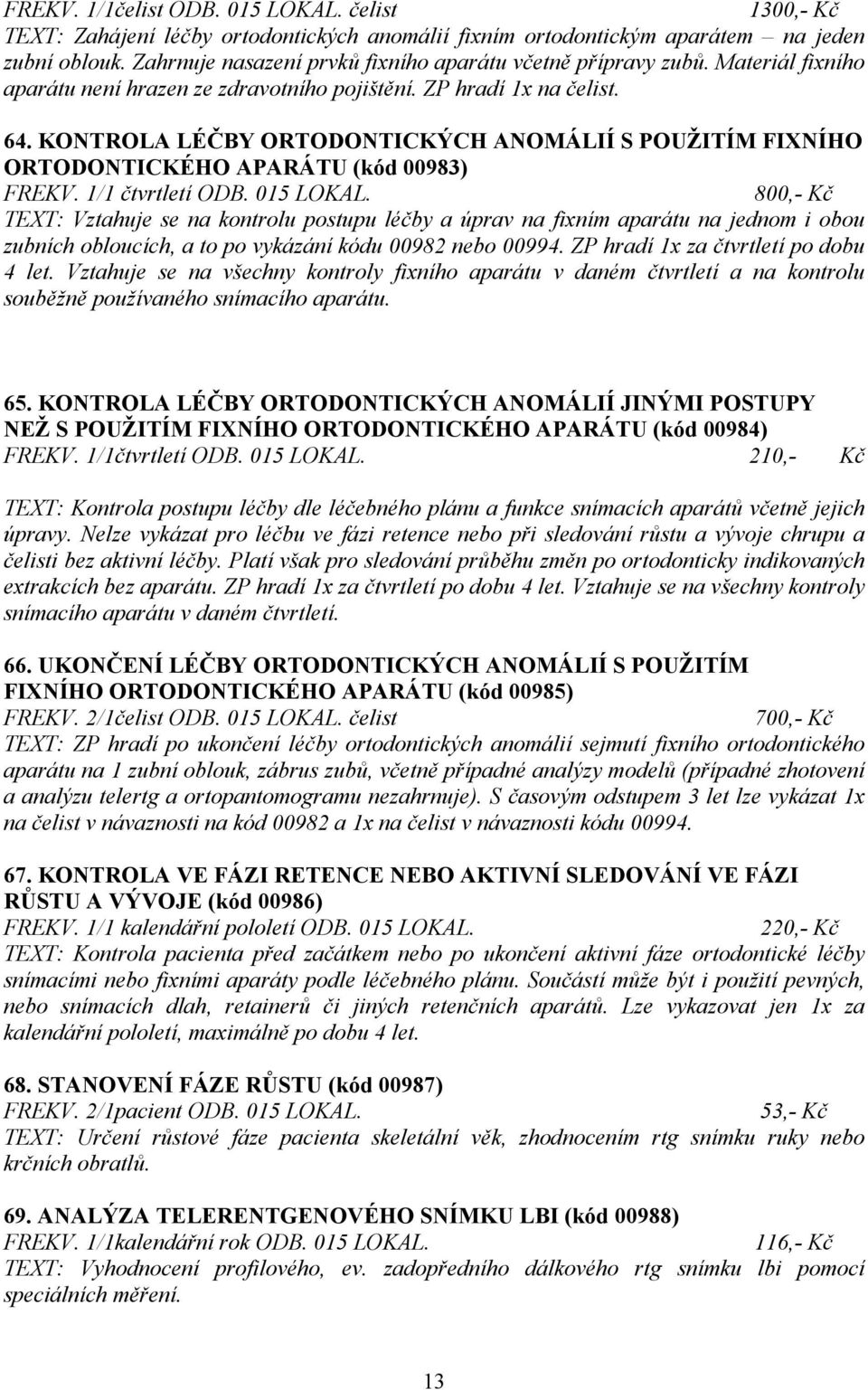 KONTROLA LÉČBY ORTODONTICKÝCH ANOMÁLIÍ S POUŽITÍM FIXNÍHO ORTODONTICKÉHO APARÁTU (kód 00983) FREKV. 1/1 čtvrtletí ODB. 015 LOKAL.