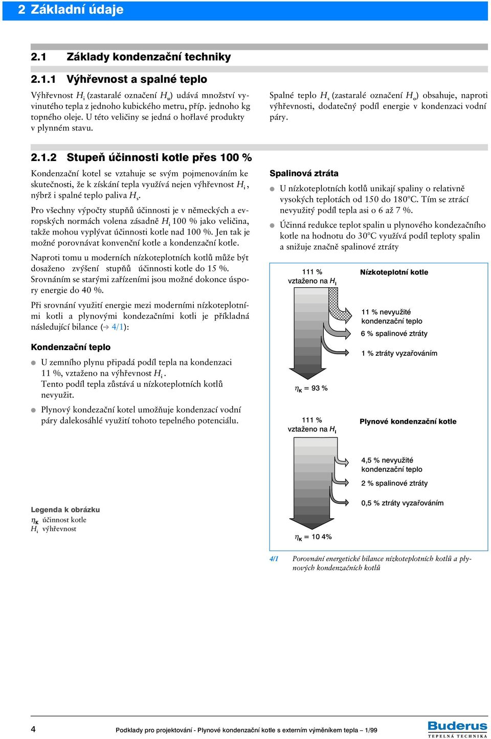 Spalné teplo H s (zastaralé označení H o ) obsahuje, naproti výhřevnosti, dodatečný podíl energie v kondenzaci vodní páry. 2.1.