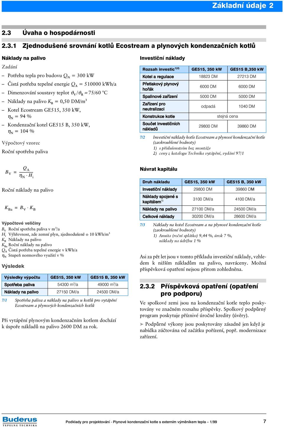 1 Zjednodušené srovnání kotlů Ecostream a plynových kondenzačních kotlů Náklady na palivo Zadání Potřeba tepla pro budovu Q N = 300 kw Čistá potřeba tepelné energie Q A = 510000 kwh/a Dimenzování