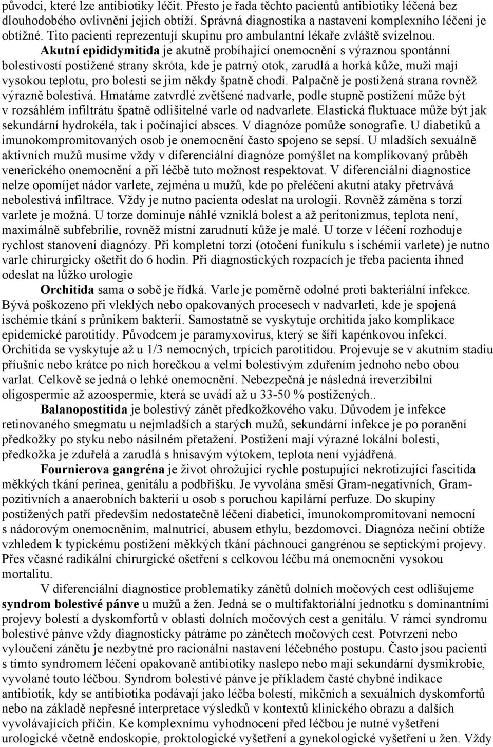 Akutní epididymitida je akutně probíhající onemocnění s výraznou spontánní bolestivostí postižené strany skróta, kde je patrný otok, zarudlá a horká kůže, muži mají vysokou teplotu, pro bolesti se