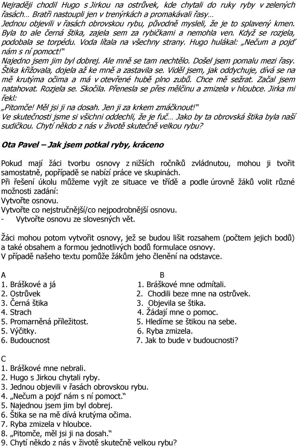 Najedno jsem jim byl dobrej. Ale mně se tam nechtělo. Došel jsem pomalu mezi řasy. Štika křižovala, dojela až ke mně a zastavila se.