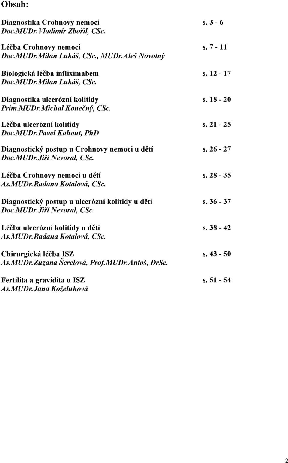 Léčba Crohnovy nemoci u dětí s. 28-35 As.MUDr.Radana Kotalová, CSc. Diagnostický postup u ulcerózní kolitidy u dětí s. 36-37 Doc.MUDr.Jiří Nevoral, CSc. Léčba ulcerózní kolitidy u dětí s. 38-42 As.
