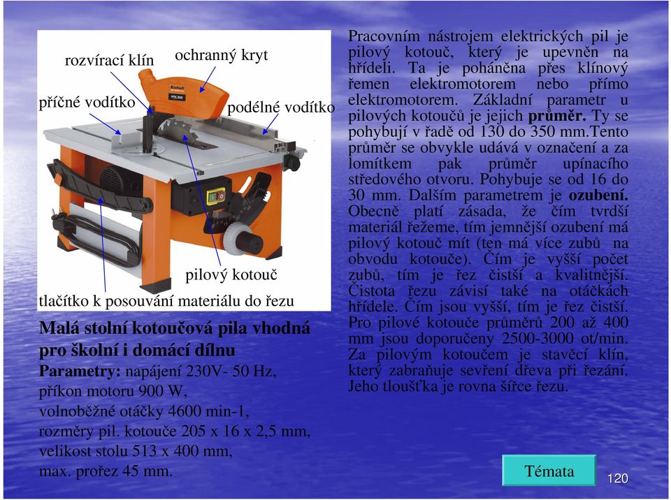 Pracovním nástrojem elektrických pil je pilový kotouč, který je upevněn na hřídeli. Ta je poháněna přes klínový řemen elektromotorem nebo přímo elektromotorem.