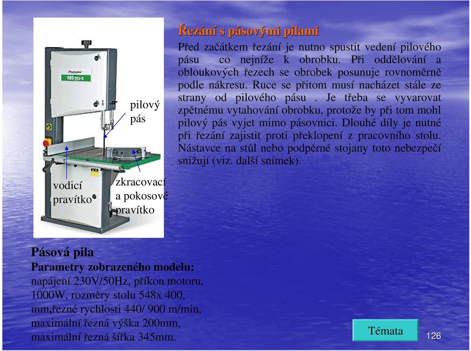 Je třeba se vyvarovat zpětnému vytahování obrobku, protože by při tom mohl pilový pás vyjet mimo pásovnici. Dlouhé díly je nutné při řezání zajistit proti překlopení z pracovního stolu.