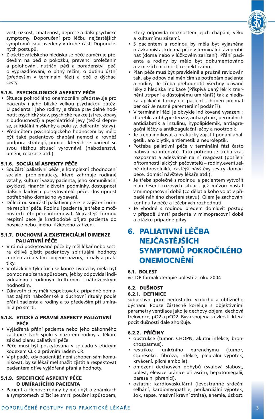 v terminální fázi) a péči o dýchací cesty. 5.1.5. PSYCHOLOGICKÉ ASPEKTY PÉČE Situace pokročilého onemocnění představuje pro pacienty i jeho blízké velkou psychickou zátěž.