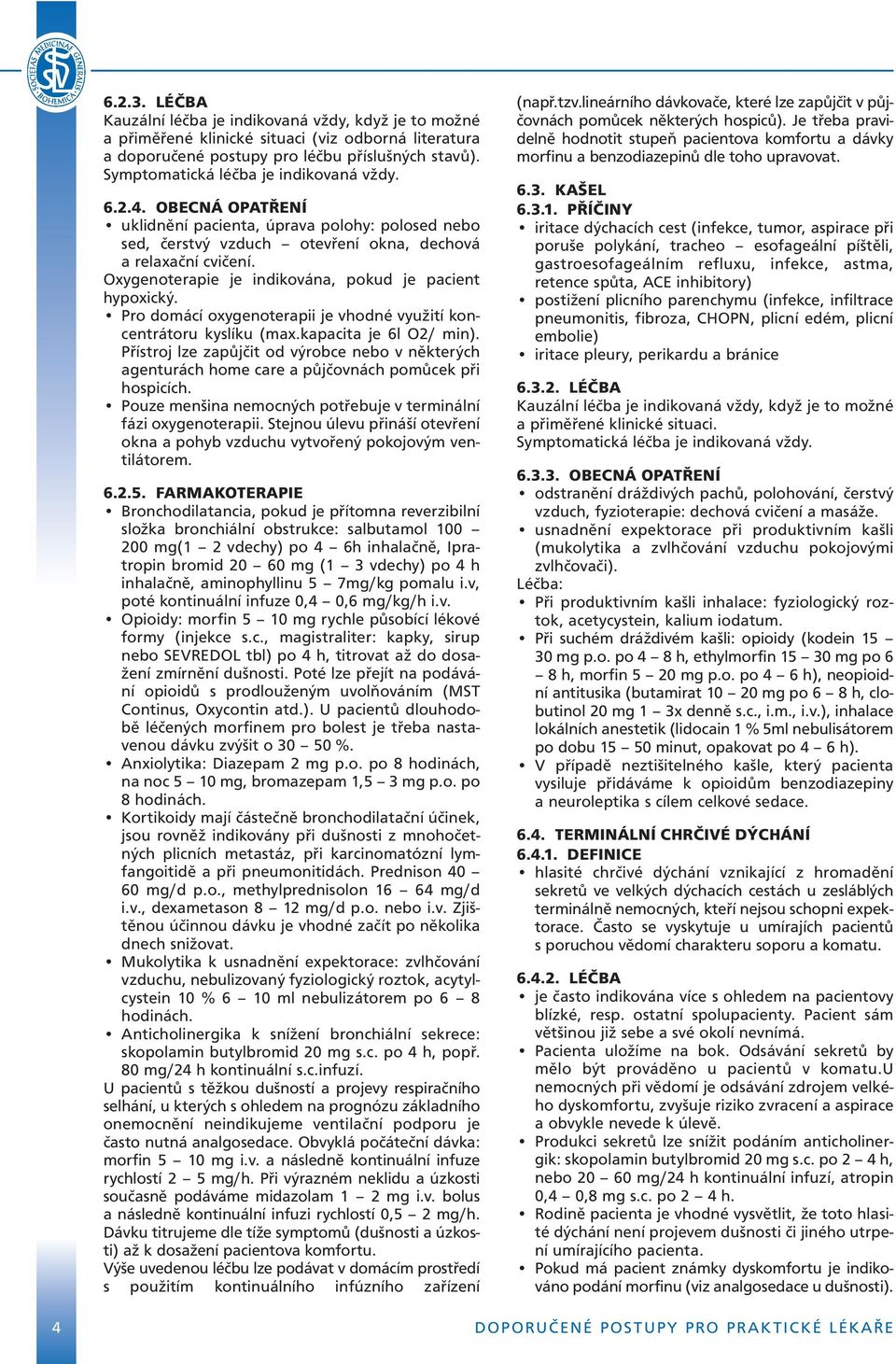 Oxygenoterapie je indikována, pokud je pacient hypoxický. Pro domácí oxygenoterapii je vhodné využití koncentrátoru kyslíku (max.kapacita je 6l O2/ min).