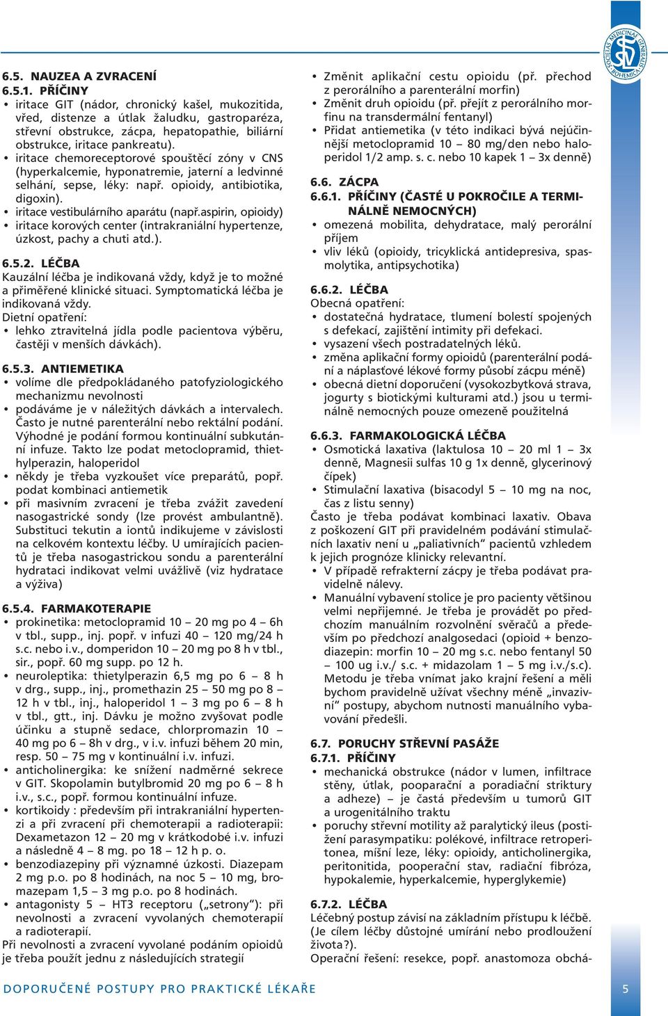 iritace chemoreceptorové spouštěcí zóny v CNS (hyperkalcemie, hyponatremie, jaterní a ledvinné selhání, sepse, léky: např. opioidy, antibiotika, digoxin). iritace vestibulárního aparátu (např.