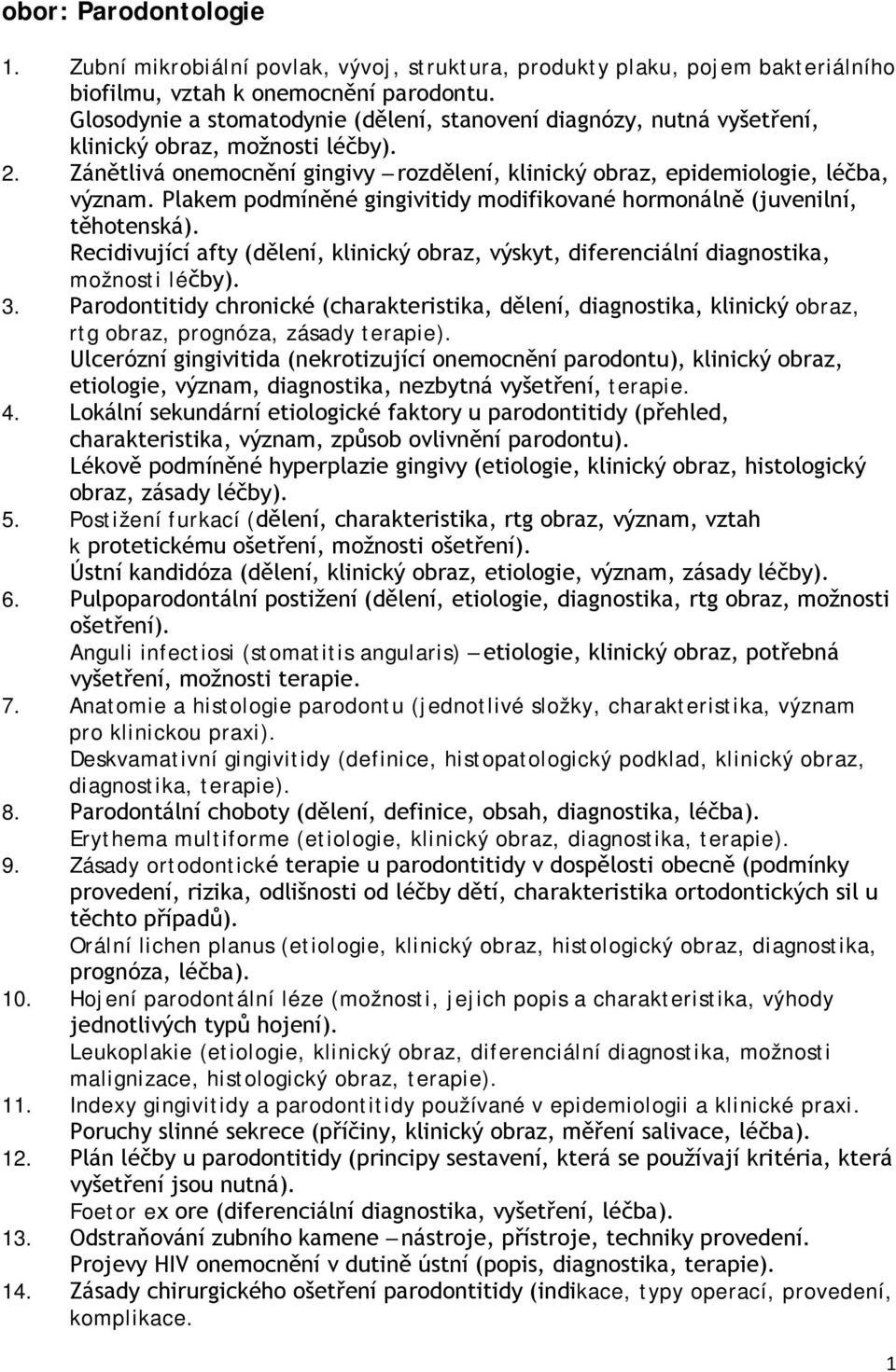 Plakem podmíněné gingivitidy modifikované hormonálně (juvenilní, těhotenská). Recidivující afty (dělení, klinický obraz, výskyt, diferenciální diagnostika, možnosti léčby). 3.