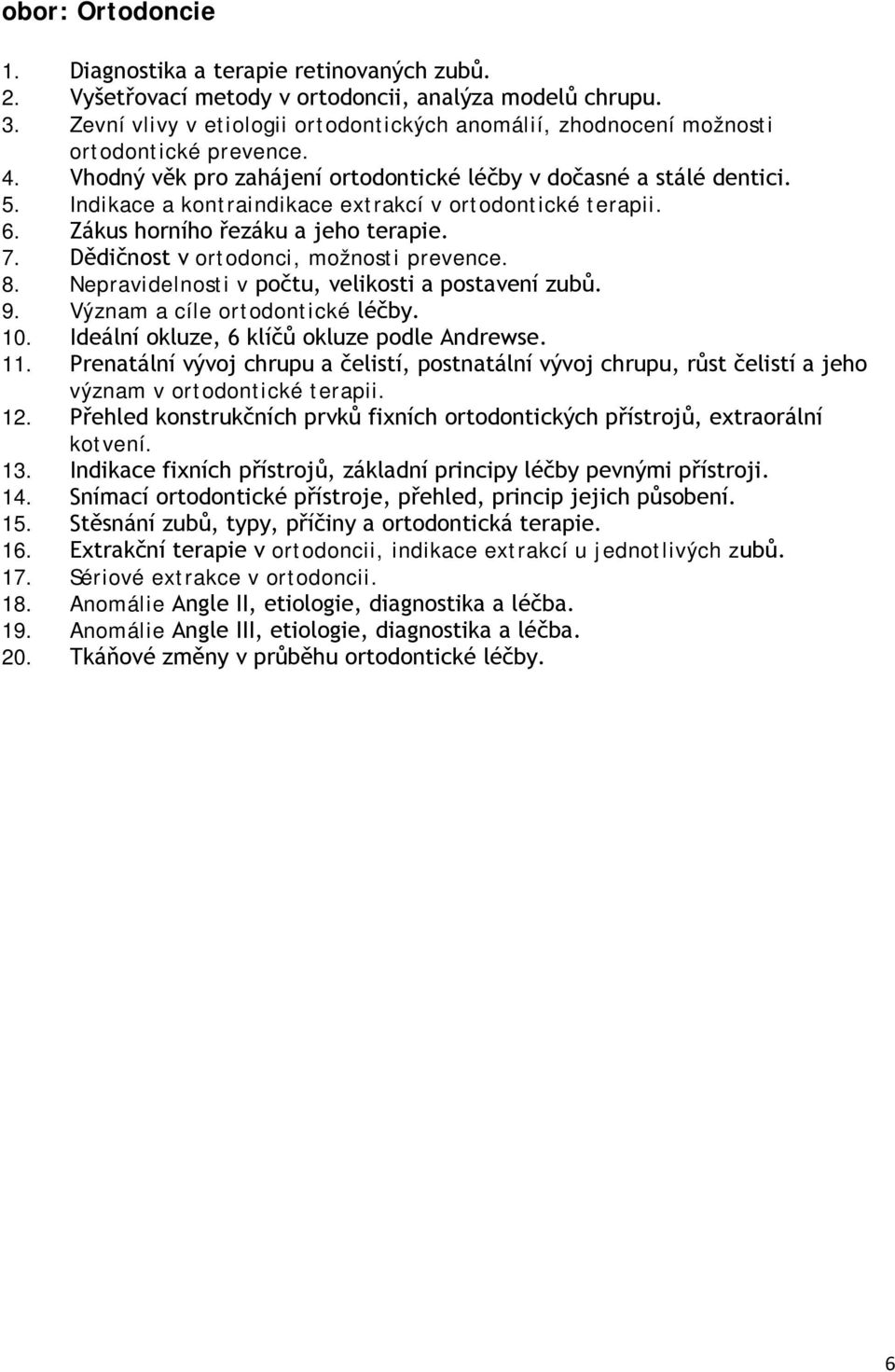 Indikace a kontraindikace extrakcí v ortodontické terapii. 6. Zákus horního řezáku a jeho terapie. 7. Dědičnost v ortodonci, možnosti prevence. 8. Nepravidelnosti v počtu, velikosti a postavení zubů.