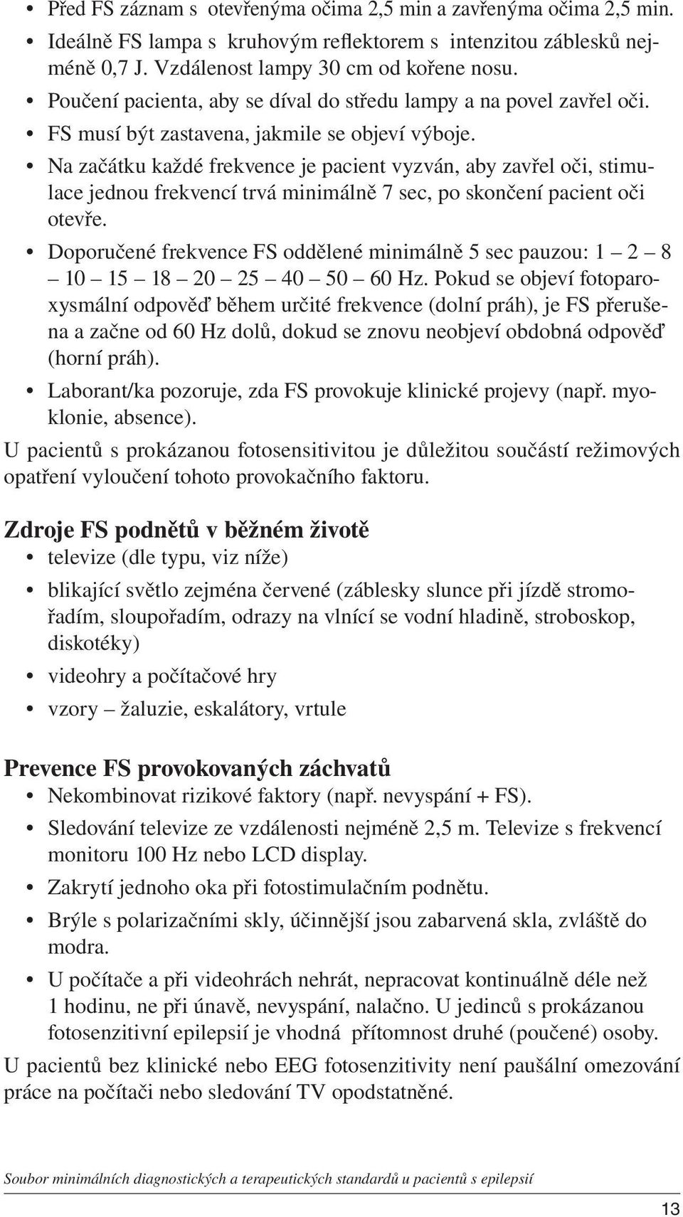 Na začátku každé frekvence je pacient vyzván, aby zavřel oči, stimulace jednou frekvencí trvá minimálně 7 sec, po skončení pacient oči otevře.
