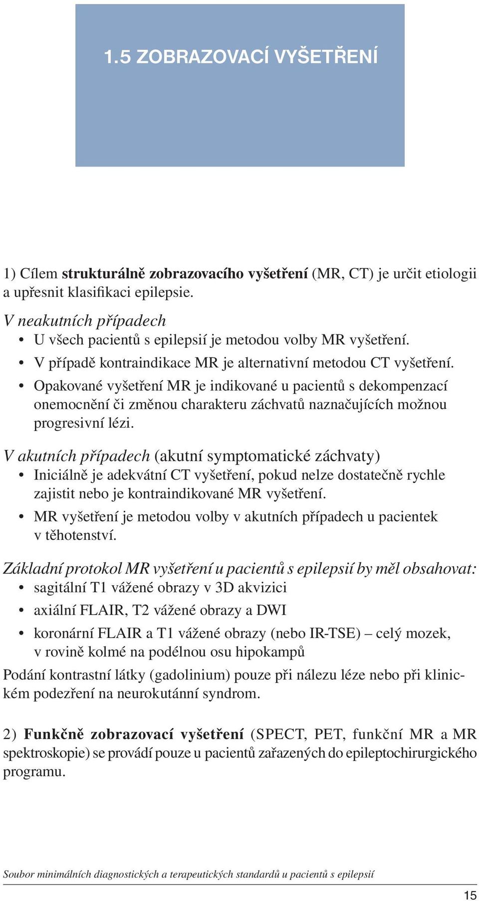 Opakované vyšetření MR je indikované u pacientů s dekompenzací onemocnění či změnou charakteru záchvatů naznačujících možnou progresivní lézi.