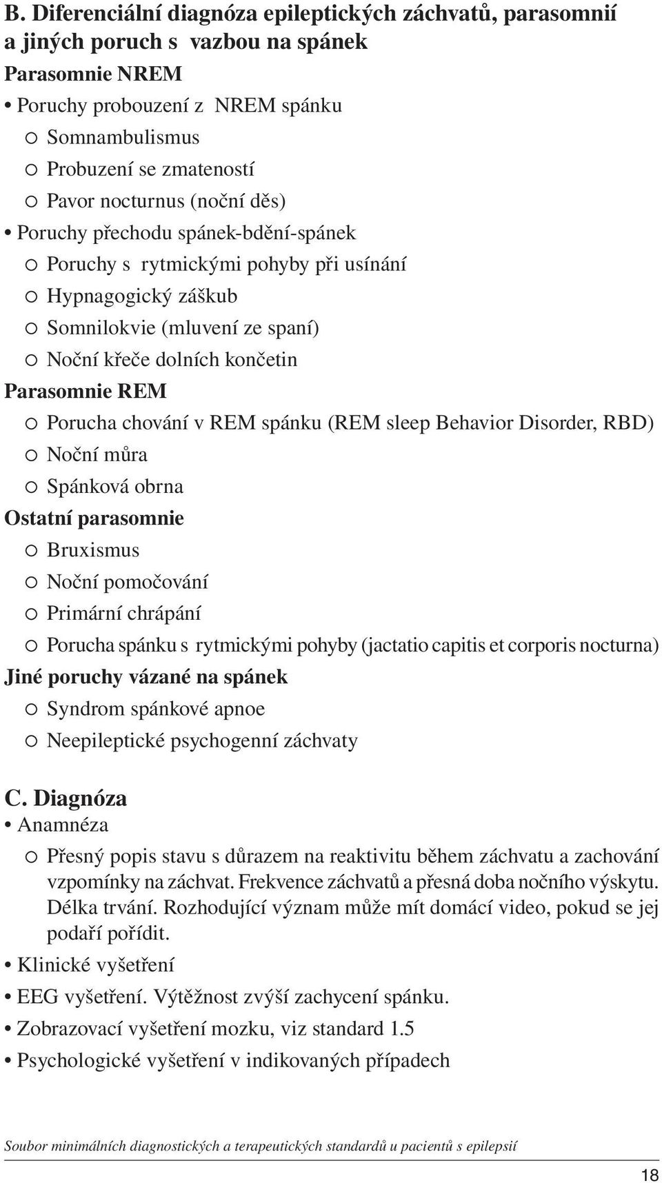 v REM spánku (REM sleep Behavior Disorder, RBD) Noční můra Spánková obrna Ostatní parasomnie Bruxismus Noční pomočování Primární chrápání Porucha spánku s rytmickými pohyby (jactatio capitis et