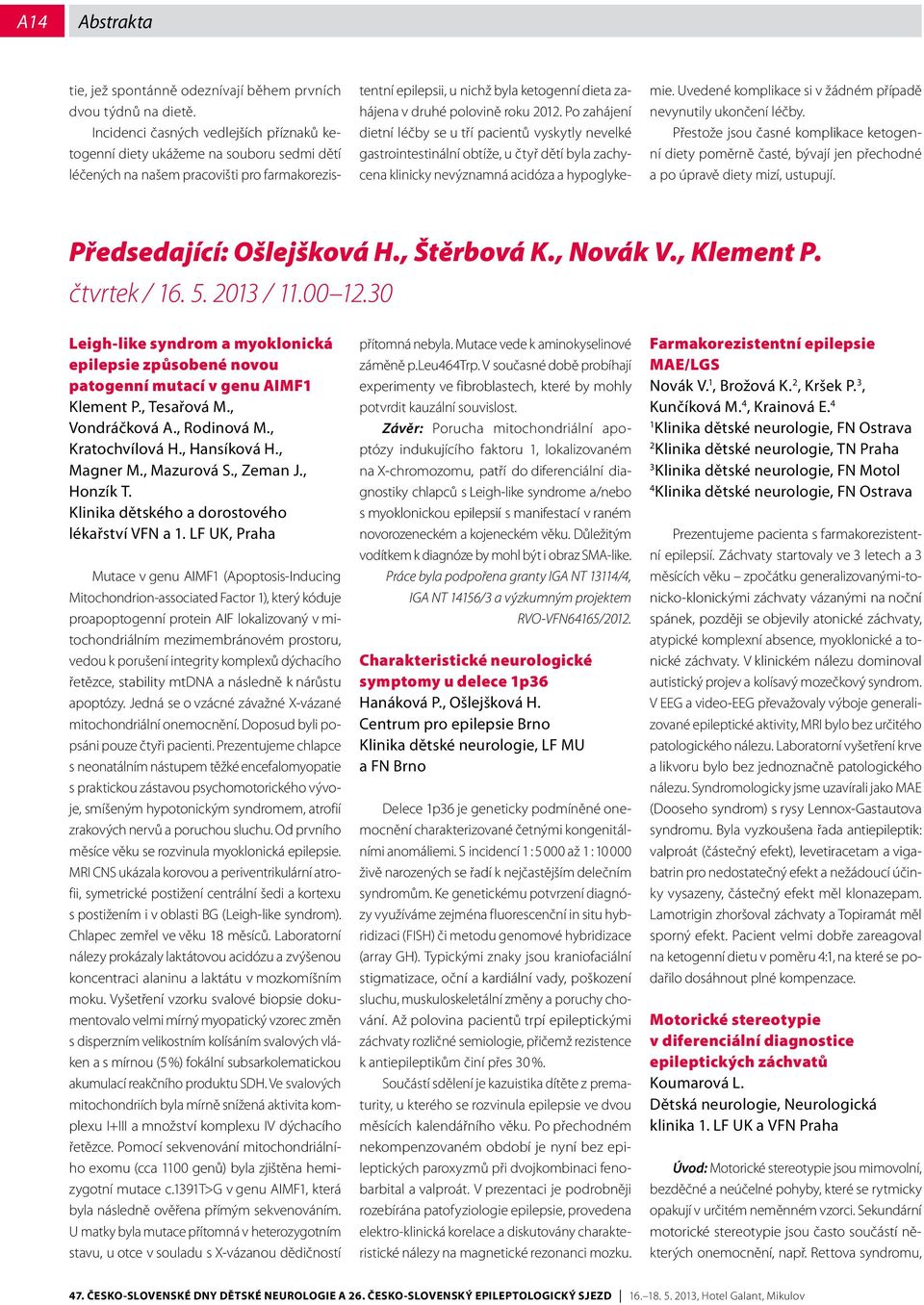 polovině roku 0. Po zahájení dietní léčby se u tří pacientů vyskytly nevelké gastrointestinální obtíže, u čtyř dětí byla zachycena klinicky nevýznamná acidóza a hypoglykemie.