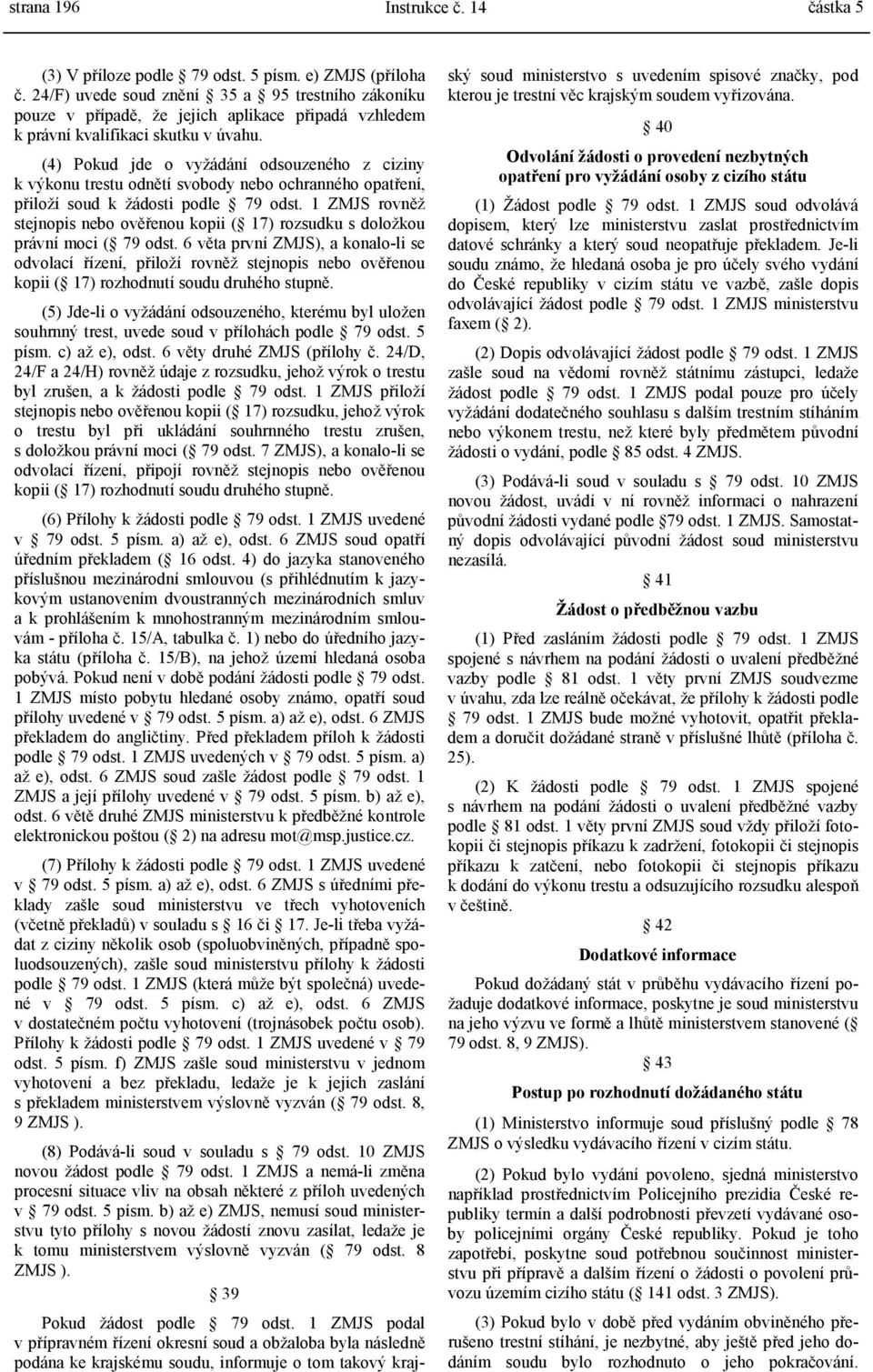 (4) Pokud jde o vyžádání odsouzeného z ciziny k výkonu trestu odnětí svobody nebo ochranného opatření, přiloží soud k žádosti podle 79 odst.