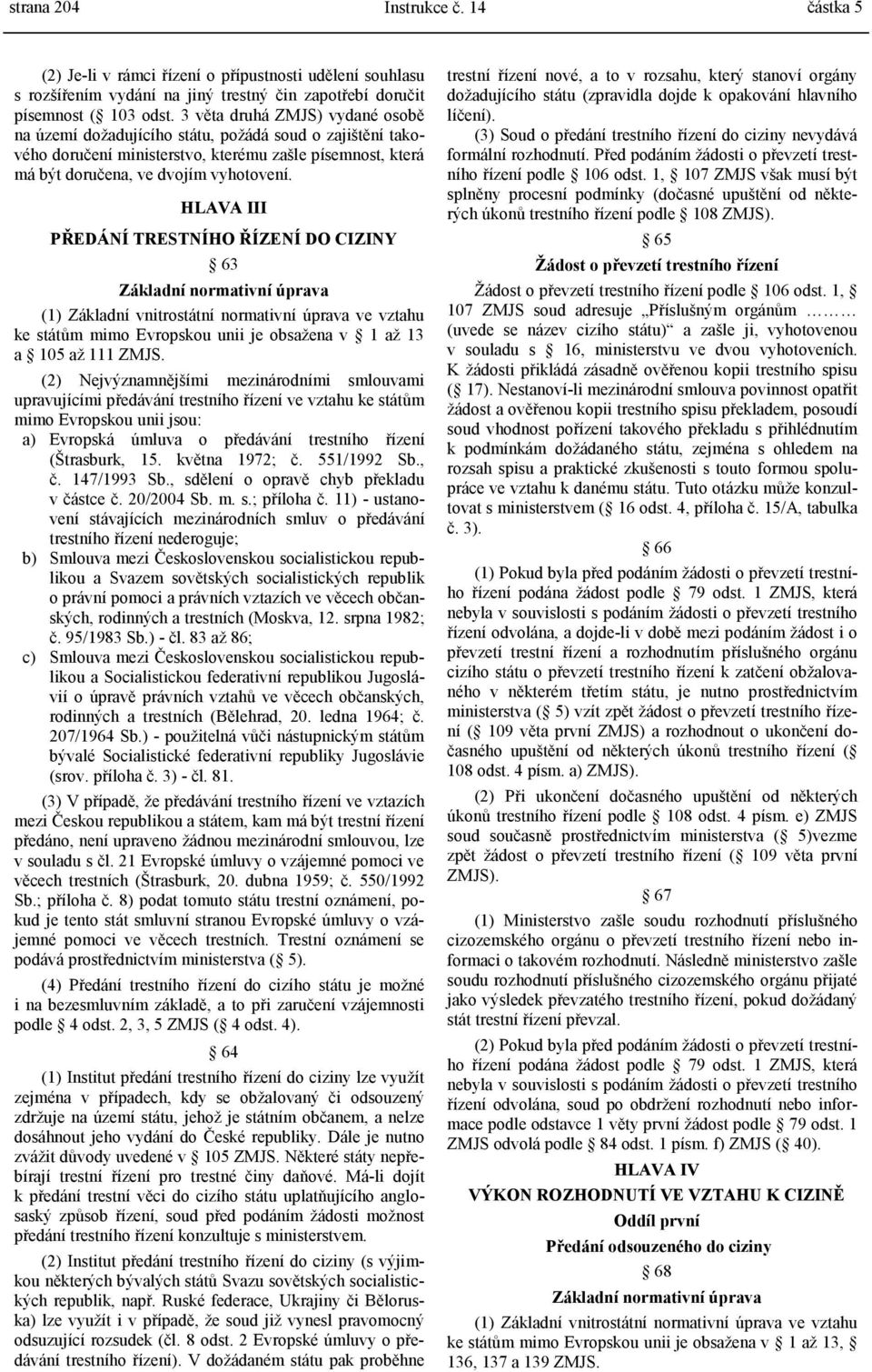 HLAVA III PŘEDÁNÍ TRESTNÍHO ŘÍZENÍ DO CIZINY 63 Základní normativní úprava (1) Základní vnitrostátní normativní úprava ve vztahu ke státům mimo Evropskou unii je obsažena v 1 až 13 a 105 až 111 ZMJS.