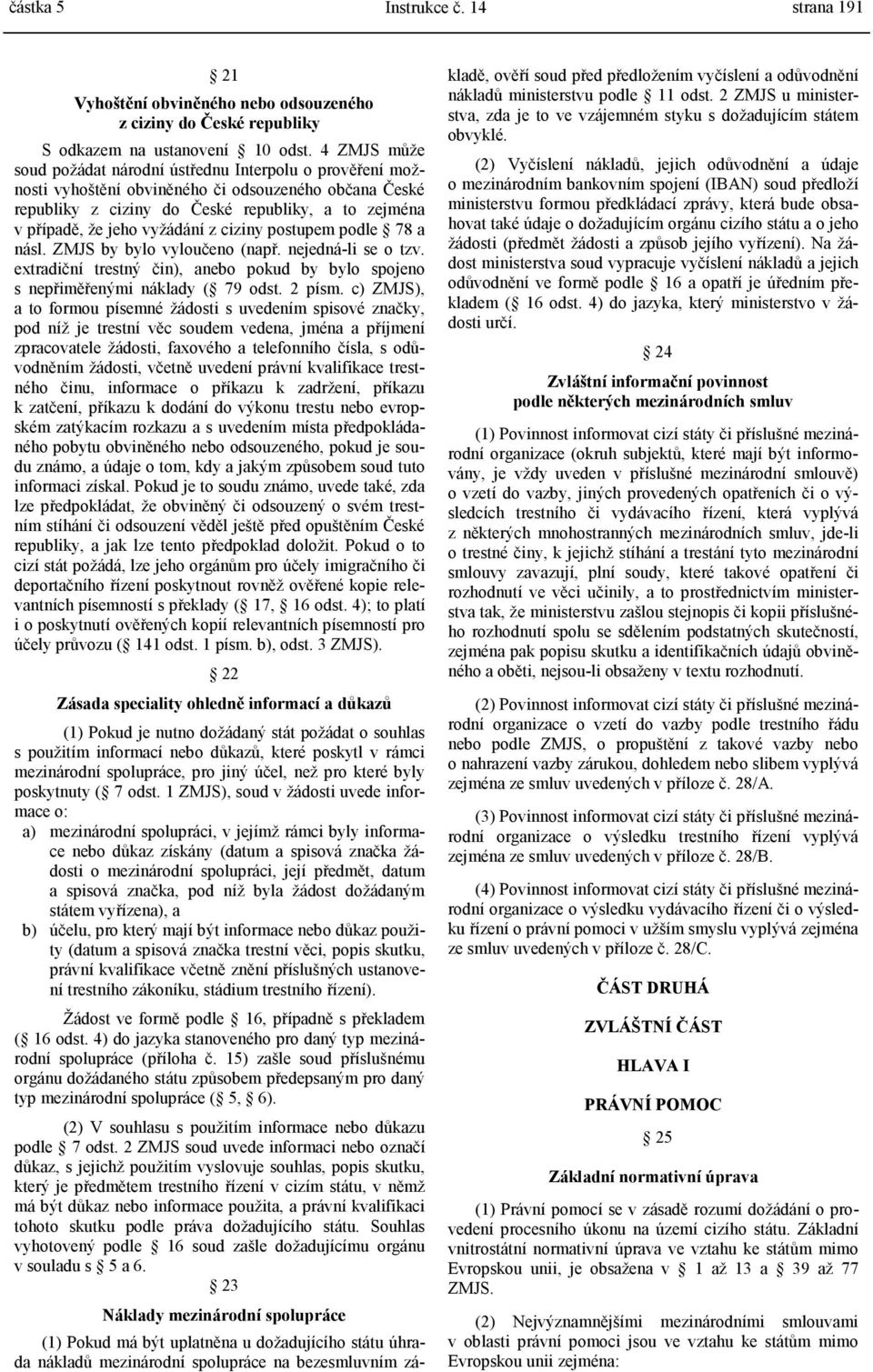 vyžádání z ciziny postupem podle 78 a násl. ZMJS by bylo vyloučeno (např. nejedná-li se o tzv. extradiční trestný čin), anebo pokud by bylo spojeno s nepřiměřenými náklady ( 79 odst. 2 písm.