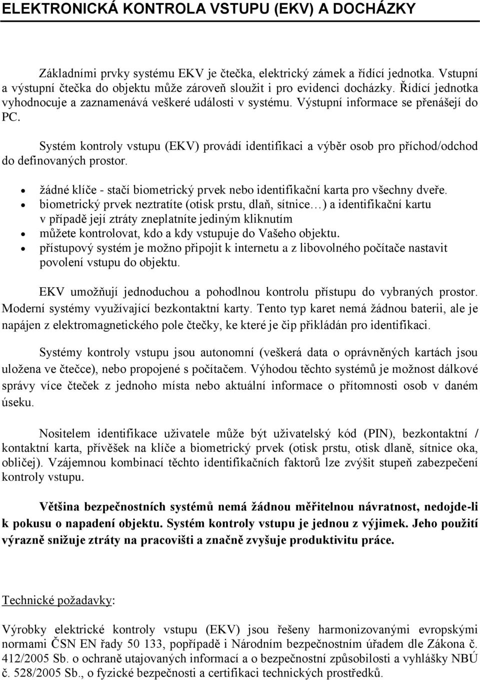 Systém kontroly vstupu (EKV) provádí identifikaci a výběr osob pro příchod/odchod do definovaných prostor. žádné klíče - stačí biometrický prvek nebo identifikační karta pro všechny dveře.