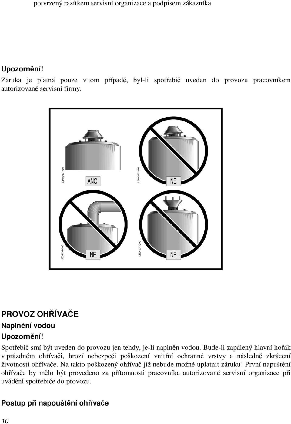 PROVOZ OHŘÍVAČE Naplnění vodou Spotřebič smí být uveden do provozu jen tehdy, je-li naplněn vodou.