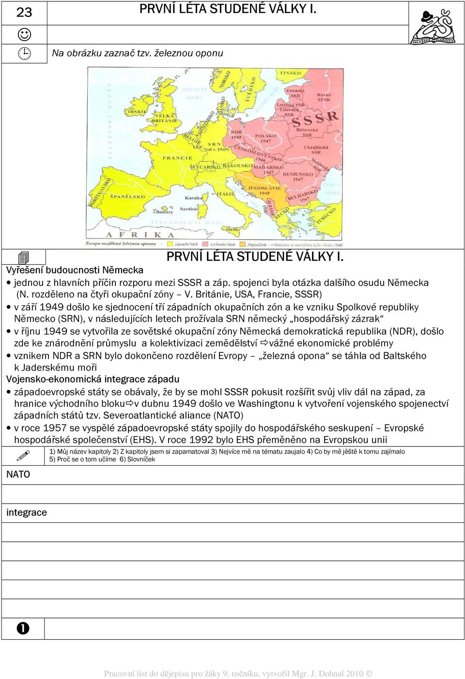 Británie, USA, Francie, SSSR) v září 1949 došlo ke sjednocení tří západních okupačních zón a ke vzniku Spolkové republiky Německo (SRN), v následujících letech prožívala SRN německý hospodářský